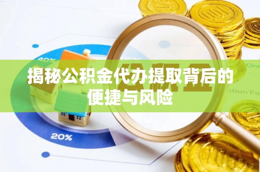 泗洪揭秘公积金代办提取背后的便捷与风险
