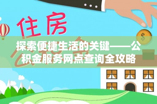 泗洪探索便捷生活的关键——公积金服务网点查询全攻略
