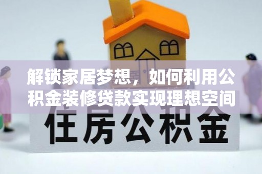 泗洪解锁家居梦想，如何利用公积金装修贷款实现理想空间