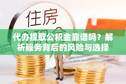 泗洪代办提取公积金靠谱吗？解析服务背后的风险与选择