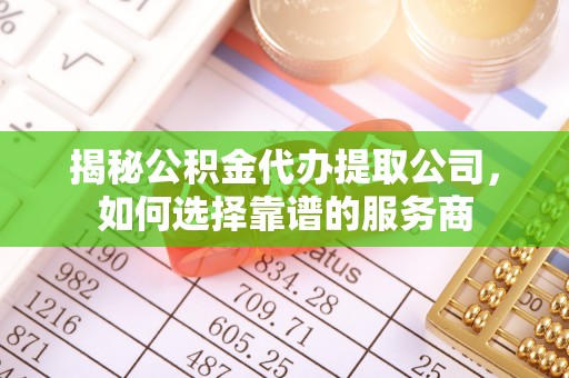 泗洪揭秘公积金代办提取公司，如何选择靠谱的服务商