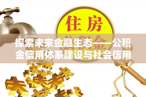 泗洪探索未来金融生态——公积金信用体系建设与社会信用体系的深度融合