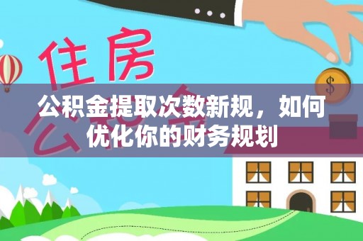 泗洪公积金提取次数新规，如何优化你的财务规划