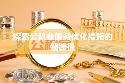 泗洪探索公积金服务优化措施的新路径