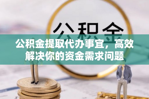泗洪公积金提取代办事宜，高效解决你的资金需求问题