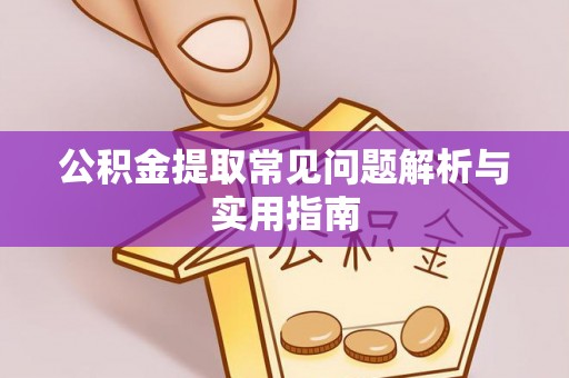 泗洪公积金提取常见问题解析与实用指南