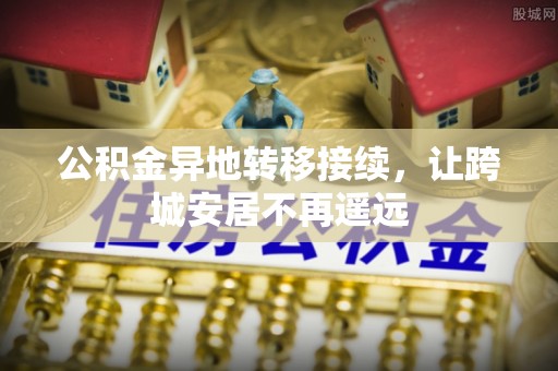 泗洪公积金异地转移接续，让跨城安居不再遥远