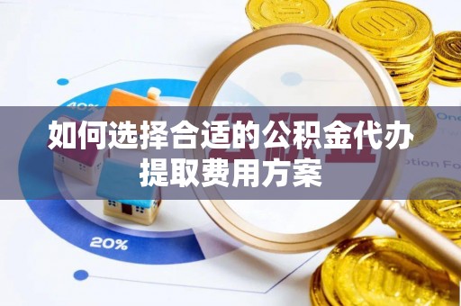 泗洪如何选择合适的公积金代办提取费用方案