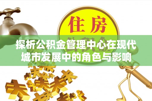 泗洪探析公积金管理中心在现代城市发展中的角色与影响