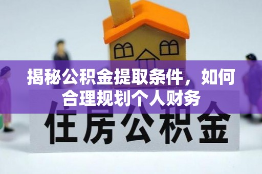 泗洪揭秘公积金提取条件，如何合理规划个人财务