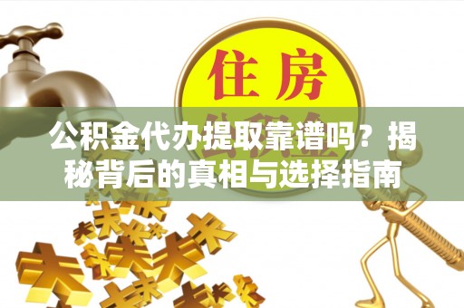 泗洪公积金代办提取靠谱吗？揭秘背后的真相与选择指南