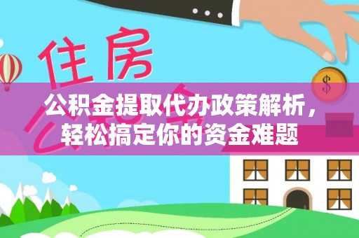 泗洪公积金提取代办政策解析，轻松搞定你的资金难题