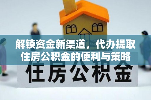 泗洪解锁资金新渠道，代办提取住房公积金的便利与策略