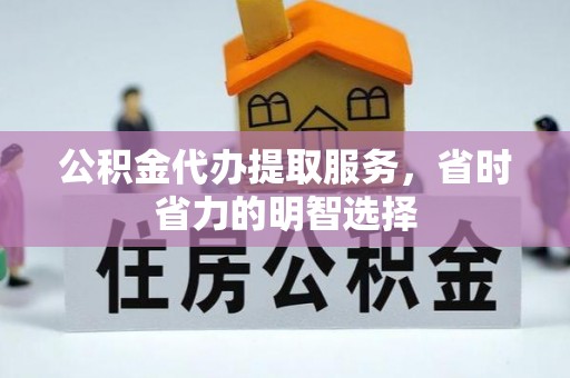 泗洪公积金代办提取服务，省时省力的明智选择