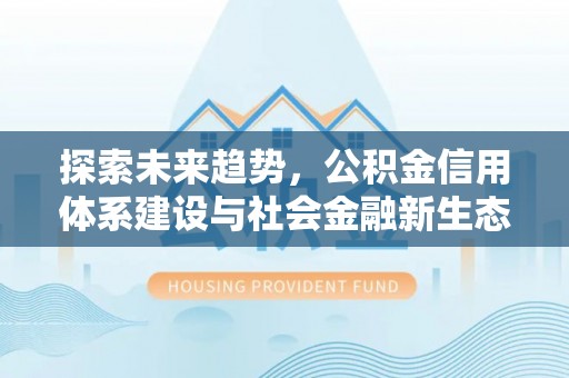 泗洪探索未来趋势，公积金信用体系建设与社会金融新生态