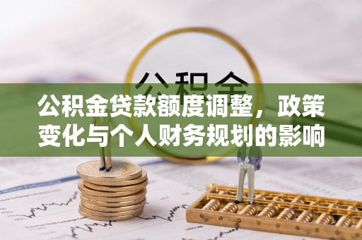 泗洪公积金贷款额度调整，政策变化与个人财务规划的影响