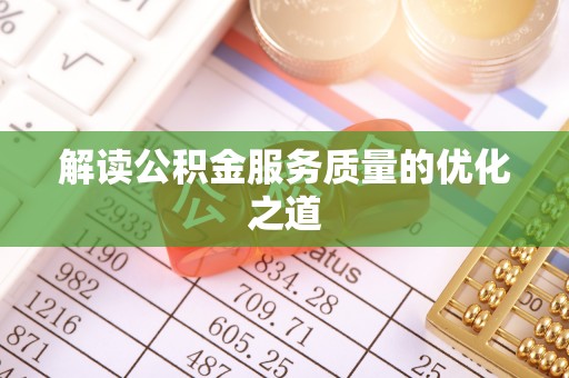 泗洪解读公积金服务质量的优化之道