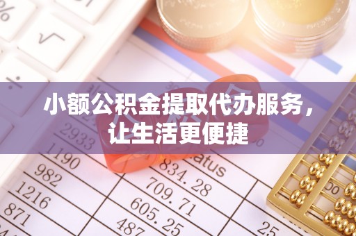 泗洪小额公积金提取代办服务，让生活更便捷