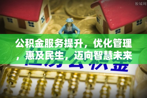 泗洪公积金服务提升，优化管理，惠及民生，迈向智慧未来