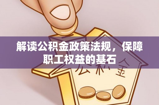 泗洪解读公积金政策法规，保障职工权益的基石