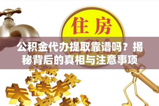 泗洪公积金代办提取靠谱吗？揭秘背后的真相与注意事项