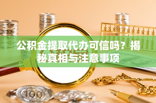 泗洪公积金提取代办可信吗？揭秘真相与注意事项