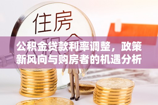 泗洪公积金贷款利率调整，政策新风向与购房者的机遇分析