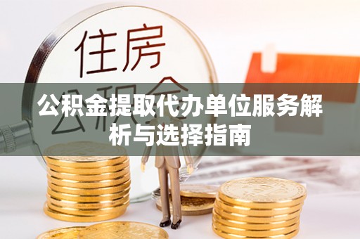 泗洪公积金提取代办单位服务解析与选择指南