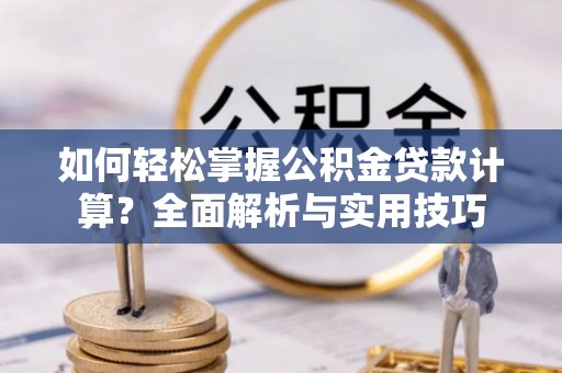 泗洪如何轻松掌握公积金贷款计算？全面解析与实用技巧
