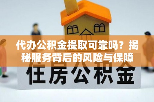 泗洪代办公积金提取可靠吗？揭秘服务背后的风险与保障