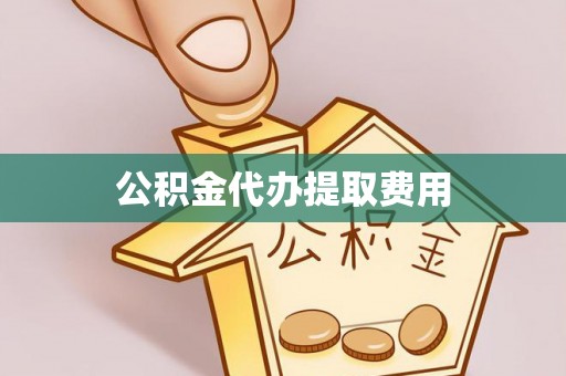 泗洪公积金代办提取费用