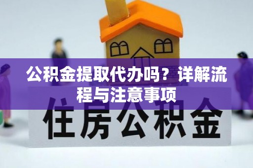 泗洪公积金提取代办吗？详解流程与注意事项