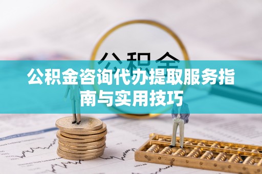 泗洪公积金咨询代办提取服务指南与实用技巧