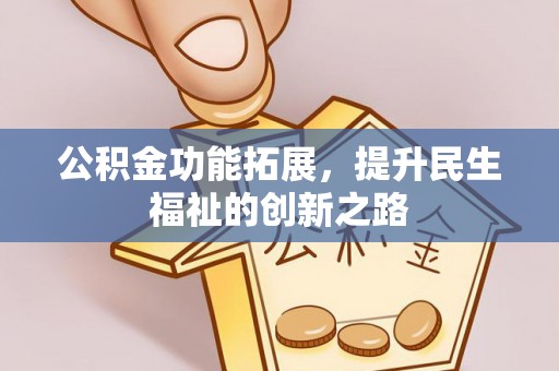 泗洪公积金功能拓展，提升民生福祉的创新之路