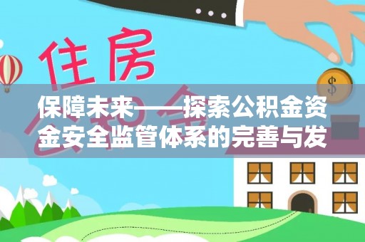 泗洪保障未来——探索公积金资金安全监管体系的完善与发展