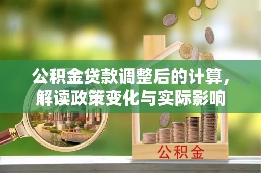 泗洪公积金贷款调整后的计算，解读政策变化与实际影响