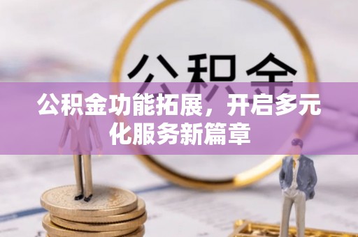 泗洪公积金功能拓展，开启多元化服务新篇章