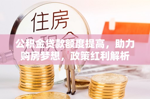 泗洪公积金贷款额度提高，助力购房梦想，政策红利解析