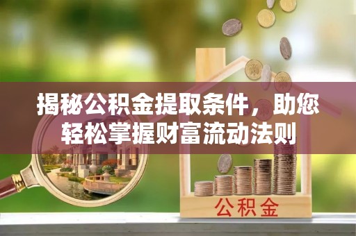 泗洪揭秘公积金提取条件，助您轻松掌握财富流动法则