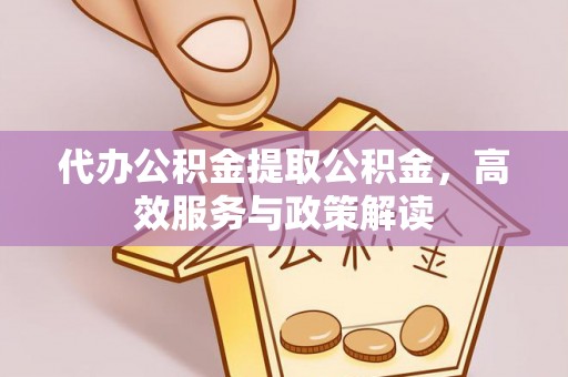 泗洪代办公积金提取公积金，高效服务与政策解读