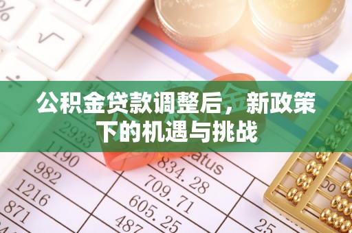 泗洪公积金贷款调整后，新政策下的机遇与挑战