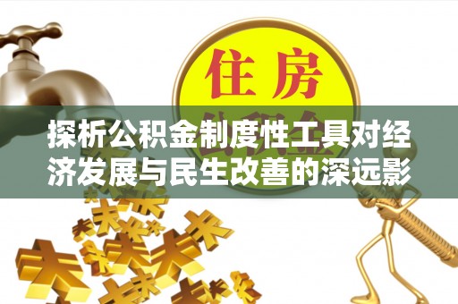 泗洪探析公积金制度性工具对经济发展与民生改善的深远影响