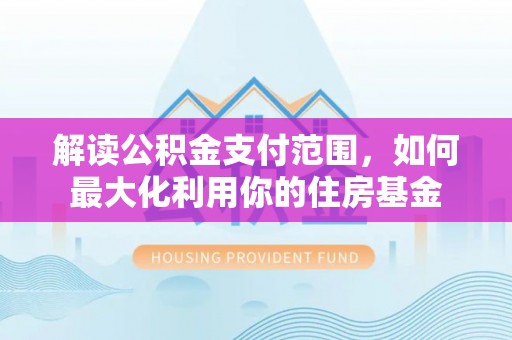 泗洪解读公积金支付范围，如何最大化利用你的住房基金