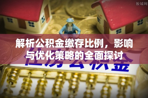 泗洪解析公积金缴存比例，影响与优化策略的全面探讨
