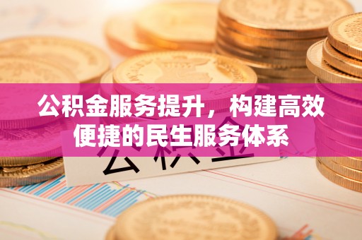 泗洪公积金服务提升，构建高效便捷的民生服务体系