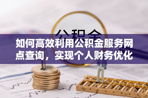 泗洪如何高效利用公积金服务网点查询，实现个人财务优化