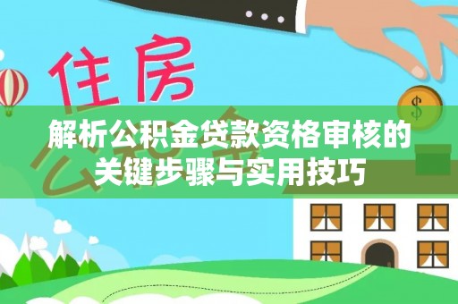 泗洪解析公积金贷款资格审核的关键步骤与实用技巧