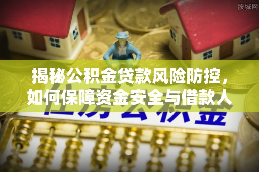 泗洪揭秘公积金贷款风险防控，如何保障资金安全与借款人权益