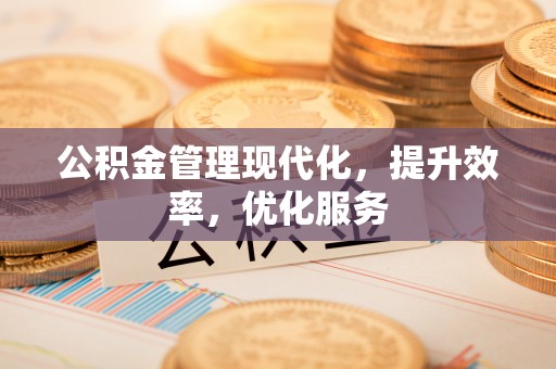 泗洪公积金管理现代化，提升效率，优化服务