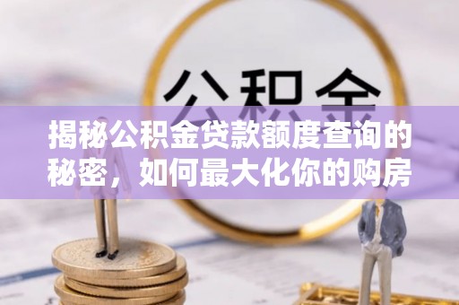 泗洪揭秘公积金贷款额度查询的秘密，如何最大化你的购房资金？